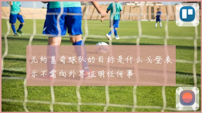 无约基奇球队的目标是什么戈登表示不需向外界证明任何事