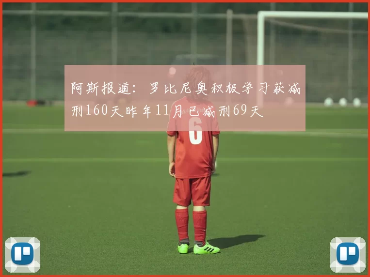 阿斯报道：罗比尼奥积极学习获减刑160天昨年11月已减刑69天