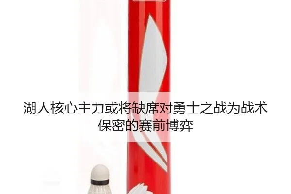 湖人核心主力或将缺席对勇士之战为战术保密的赛前博弈（vsport）