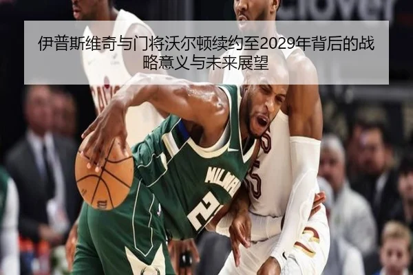 伊普斯维奇与门将沃尔顿续约至2029年背后的战略意义与未来展望（vsport）